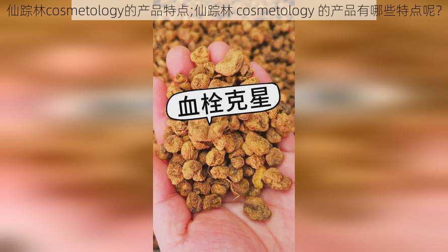 仙踪林cosmetology的产品特点;仙踪林 cosmetology 的产品有哪些特点呢？