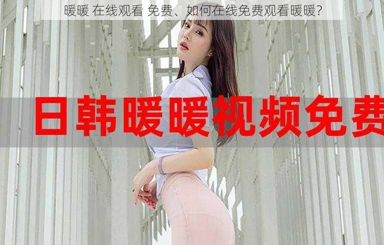 暖暖 在线观看 免费、如何在线免费观看暖暖？