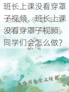 班长上课没看穿罩子视频、班长上课没看穿罩子视频，同学们会怎么做？