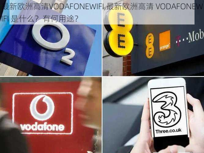 最新欧洲高清VODAFONEWIFI,最新欧洲高清 VODAFONEWIFI 是什么？有何用途？