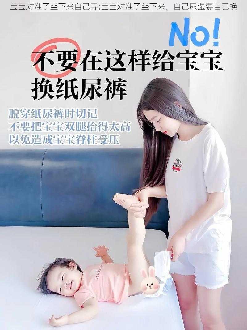 宝宝对准了坐下来自己弄;宝宝对准了坐下来，自己尿湿要自己换