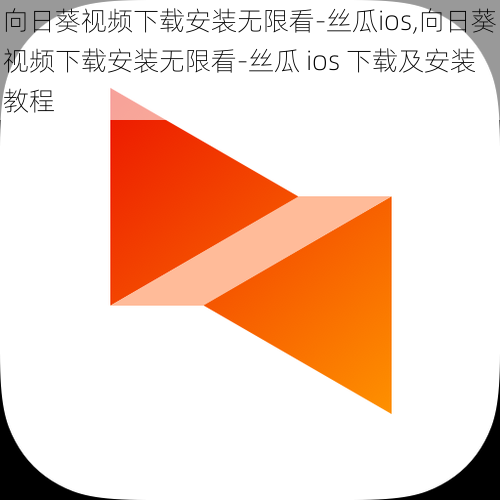 向日葵视频下载安装无限看-丝瓜ios,向日葵视频下载安装无限看-丝瓜 ios 下载及安装教程