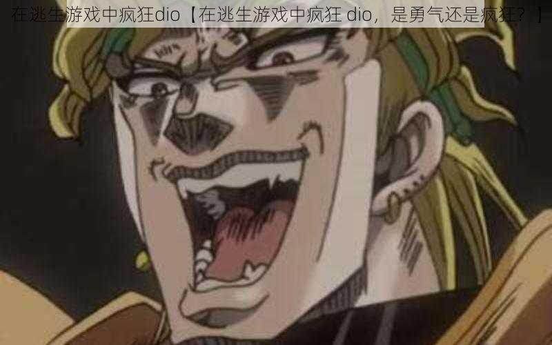 在逃生游戏中疯狂dio【在逃生游戏中疯狂 dio，是勇气还是疯狂？】