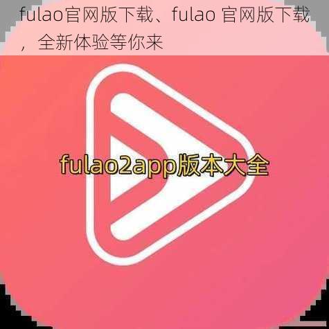 fulao官网版下载、fulao 官网版下载，全新体验等你来