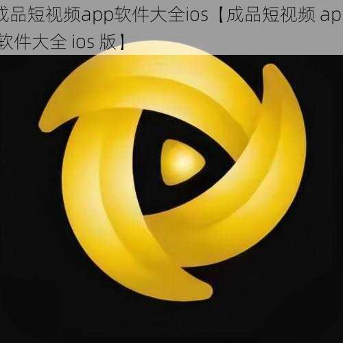 成品短视频app软件大全ios【成品短视频 app 软件大全 ios 版】