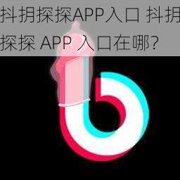 抖抈探探APP入口 抖抈探探 APP 入口在哪？