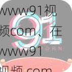 www91视频com、在www91 视频 com上能看到什么样的视频？