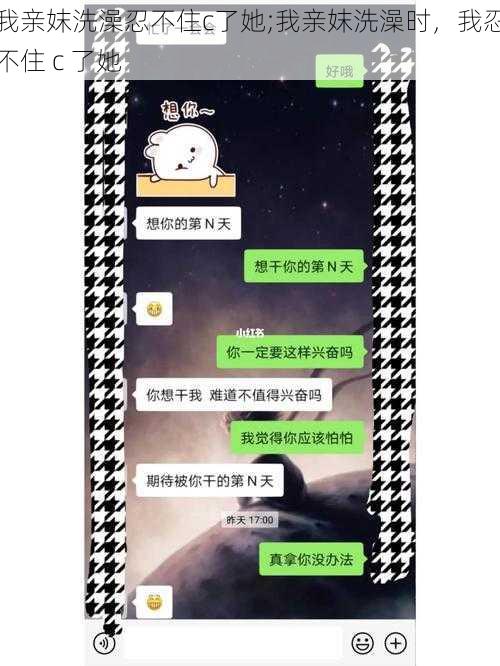 我亲妺洗澡忍不住c了她;我亲妺洗澡时，我忍不住 c 了她