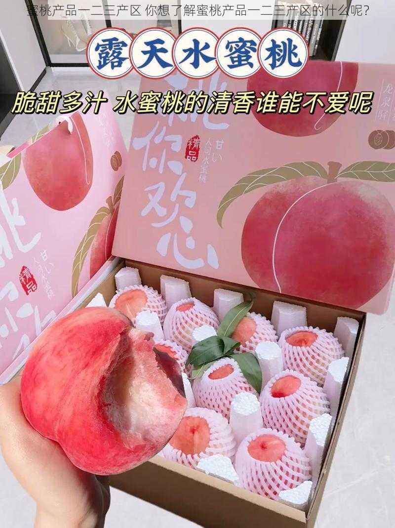 蜜桃产品一二三产区 你想了解蜜桃产品一二三产区的什么呢？