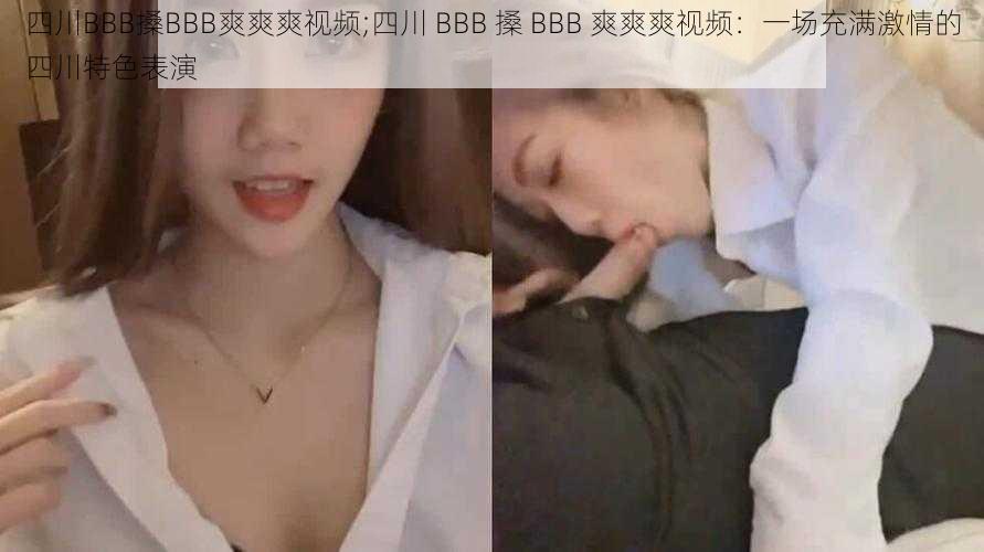 四川BBB搡BBB爽爽爽视频;四川 BBB 搡 BBB 爽爽爽视频：一场充满激情的四川特色表演