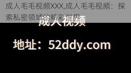 成人毛毛视频XXX,成人毛毛视频：探索私密领域的精彩世界