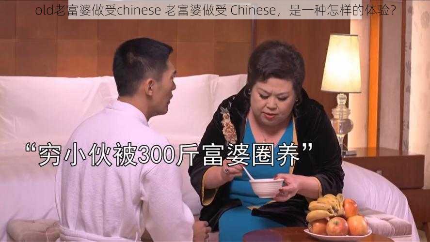 old老富婆做受chinese 老富婆做受 Chinese，是一种怎样的体验？