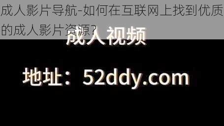 成人影片导航-如何在互联网上找到优质的成人影片资源？