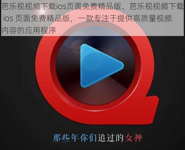 芭乐视视频下载ios页面免费精品版、芭乐视视频下载 ios 页面免费精品版，一款专注于提供高质量视频内容的应用程序