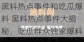 黑料热点事件和吃瓜爆料 黑料热点事件大揭秘，吃瓜群众独家爆料