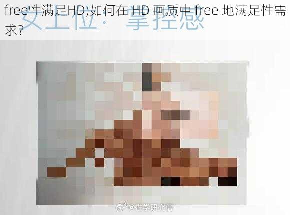 free性满足HD;如何在 HD 画质中 free 地满足性需求？