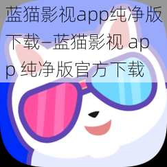 蓝猫影视app纯净版下载—蓝猫影视 app 纯净版官方下载