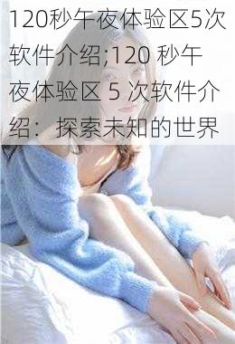 120秒午夜体验区5次软件介绍;120 秒午夜体验区 5 次软件介绍：探索未知的世界