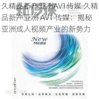 久精品新产亚洲AV1传媒 久精品新产亚洲 AV1 传媒：揭秘亚洲成人视频产业的新势力