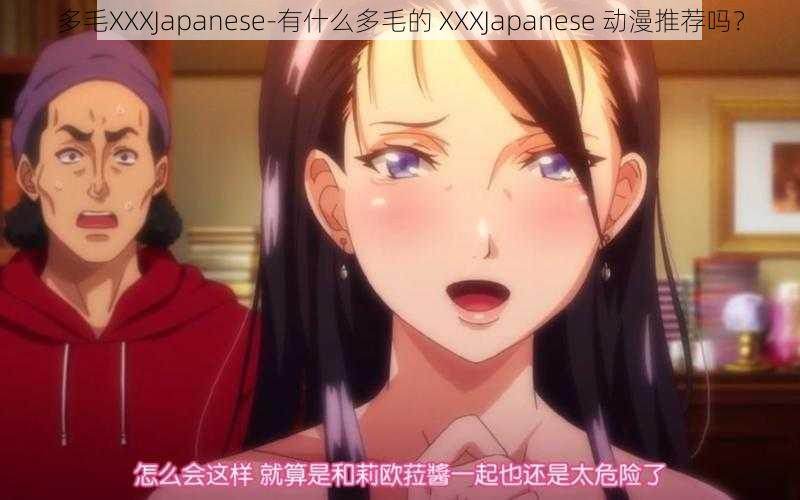 多毛XXXJapanese-有什么多毛的 XXXJapanese 动漫推荐吗？