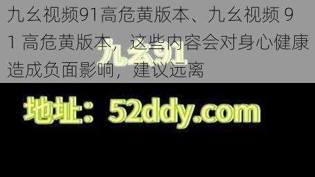 九幺视频91高危黄版本、九幺视频 91 高危黄版本，这些内容会对身心健康造成负面影响，建议远离