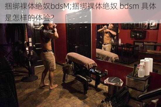 捆绑裸体绝奴bdsM;捆绑裸体绝奴 bdsm 具体是怎样的体验？