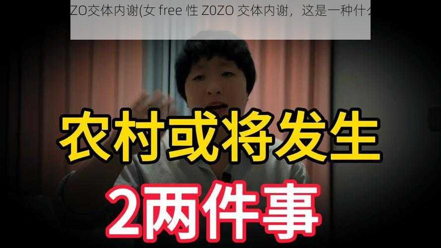 女free性Z0ZO交体内谢(女 free 性 Z0ZO 交体内谢，这是一种什么样的体验？)