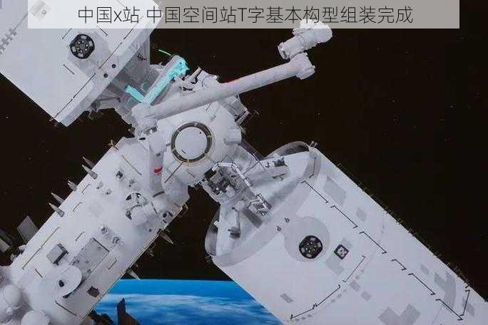 中国x站 中国空间站T字基本构型组装完成