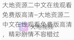 大地资源二中文在线观看免费版高清—大地资源二中文在线观看免费版高清，精彩剧情不容错过