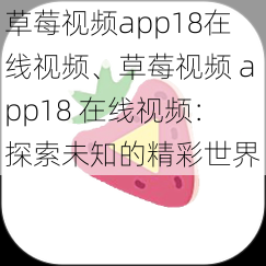 草莓视频app18在线视频、草莓视频 app18 在线视频：探索未知的精彩世界