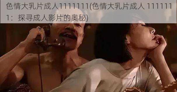 色情大乳片成人1111111(色情大乳片成人 1111111：探寻成人影片的奥秘)