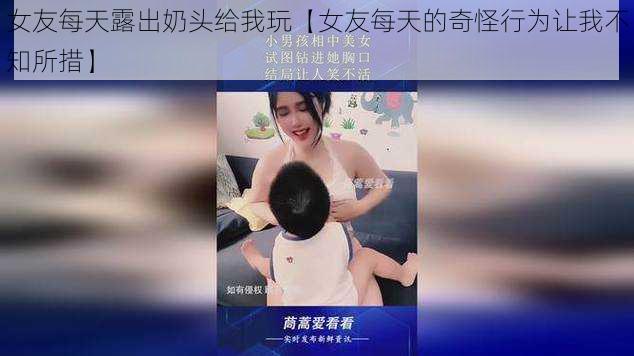 女友每天露出奶头给我玩【女友每天的奇怪行为让我不知所措】