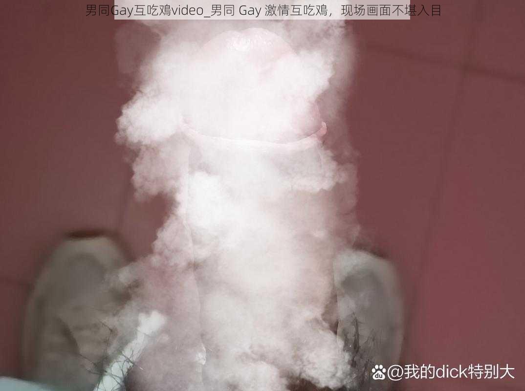 男同Gay互吃鳮video_男同 Gay 激情互吃鳮，现场画面不堪入目