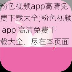 粉色视频app高清免费下载大全;粉色视频 app 高清免费下载大全，尽在本页面