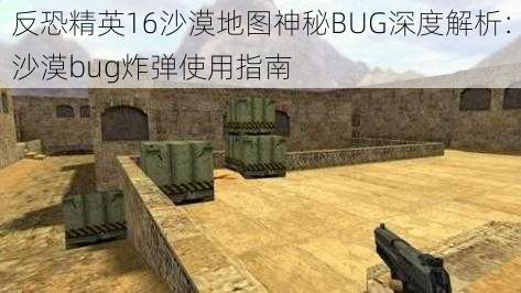 反恐精英16沙漠地图神秘BUG深度解析：沙漠bug炸弹使用指南