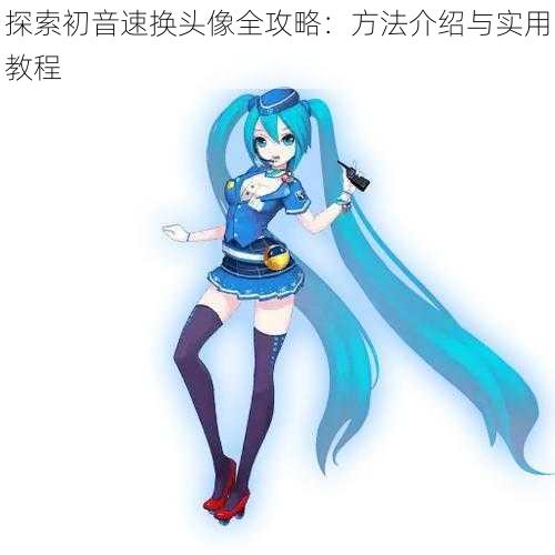 探索初音速换头像全攻略：方法介绍与实用教程