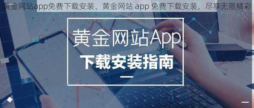 黄金网站app免费下载安装、黄金网站 app 免费下载安装，尽享无限精彩