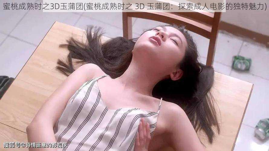 蜜桃成熟时之3D玉蒲团(蜜桃成熟时之 3D 玉蒲团：探索成人电影的独特魅力)