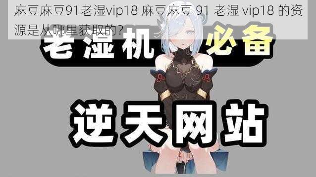 麻豆麻豆91老湿vip18 麻豆麻豆 91 老湿 vip18 的资源是从哪里获取的？