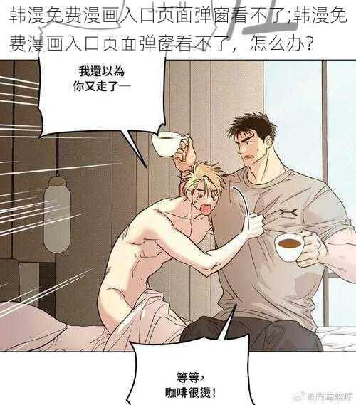 韩漫免费漫画入口页面弹窗看不了;韩漫免费漫画入口页面弹窗看不了，怎么办？