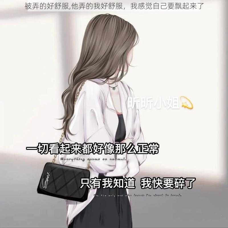 被弄的好舒服,他弄的我好舒服，我感觉自己要飘起来了