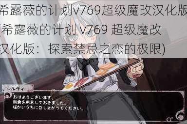 希露薇的计划v769超级魔改汉化版(希露薇的计划 v769 超级魔改汉化版：探索禁忌之恋的极限)