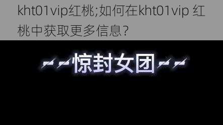 kht01vip红桃;如何在kht01vip 红桃中获取更多信息？