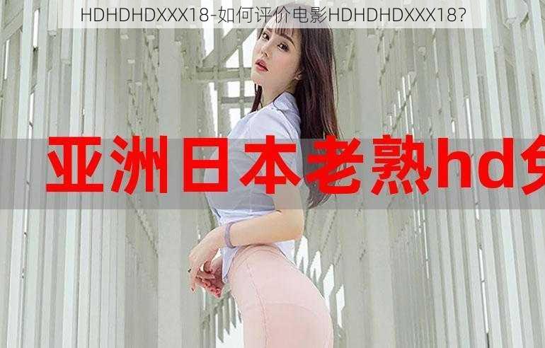 HDHDHDXXX18-如何评价电影HDHDHDXXX18？