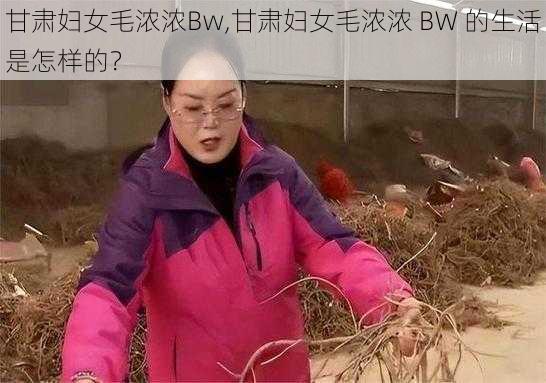 甘肃妇女毛浓浓Bw,甘肃妇女毛浓浓 BW 的生活是怎样的？