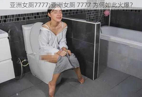 亚洲女厕7777;亚洲女厕 7777 为何如此火爆？