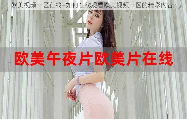 欧美视频一区在线—如何在线观看欧美视频一区的精彩内容？