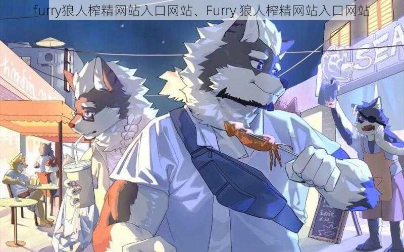 furry狼人榨精网站入口网站、Furry 狼人榨精网站入口网站