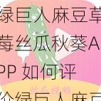 绿巨人麻豆草莓丝瓜秋葵APP 如何评价绿巨人麻豆草莓丝瓜秋葵 APP？