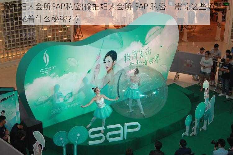 偷拍妇人会所SAP私密(偷拍妇人会所 SAP 私密：震惊这些场所到底隐藏着什么秘密？)